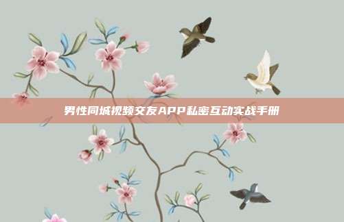 男性同城视频交友APP私密互动实战手册
