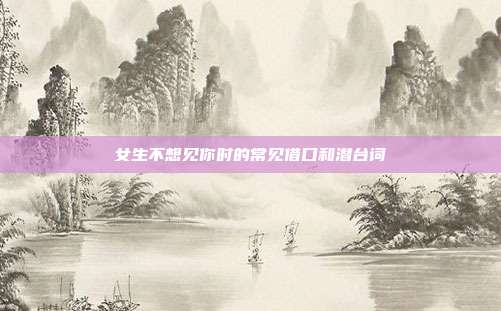 女生不想见你时的常见借口和潜台词