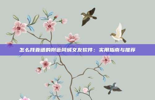 怎么找靠谱的附近同城交友软件：实用指南与推荐