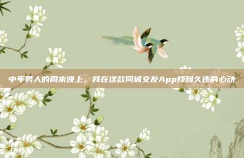 中年男人的周末晚上，我在这款同城交友App找到久违的心动
