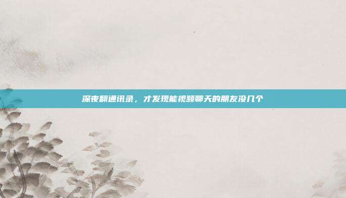 深夜翻通讯录，才发现能视频聊天的朋友没几个