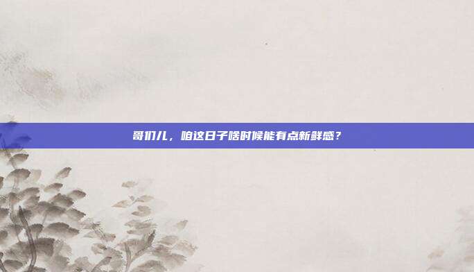 哥们儿，咱这日子啥时候能有点新鲜感？