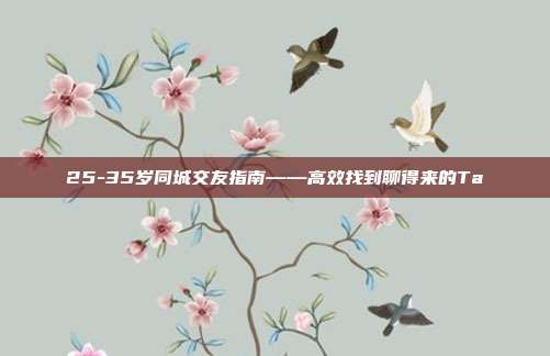 25-35岁同城交友指南——高效找到聊得来的Ta