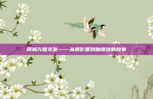 同城兴趣交友——从摄影圈到咖啡馆的故事