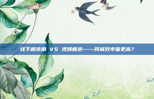线下相亲角 VS 视频相亲——同城效率谁更高?