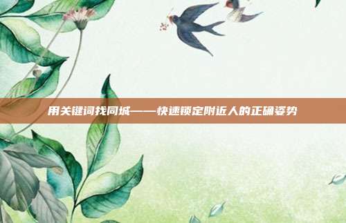 用关键词找同城——快速锁定附近人的正确姿势