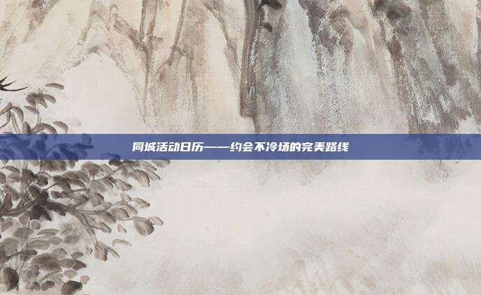 同城活动日历——约会不冷场的完美路线