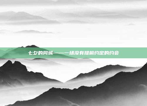 七夕的同城——一场没有提前约定的约会